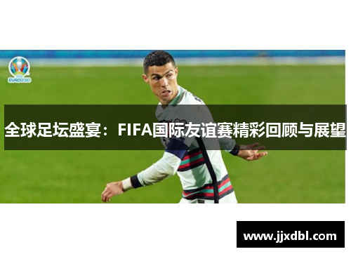 全球足坛盛宴：FIFA国际友谊赛精彩回顾与展望